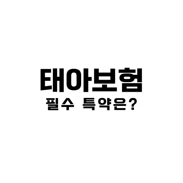 태아보험 필수 특약 그리고 불필요 특약 5가지를 정리해보자. 4 태아보험 필수 특약