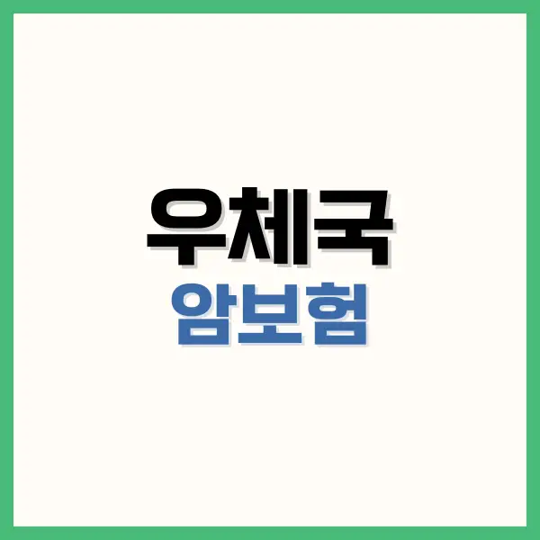우체국 암보험 장단점,가격, 종류, 보장내용 총정리 2 우체국 암보험 장단점